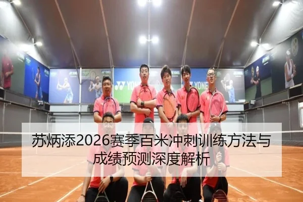 苏炳添2026赛季百米冲刺训练方法与成绩预测深度解析