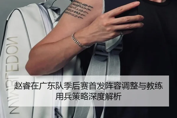 赵睿在广东队季后赛首发阵容调整与教练用兵策略深度解析